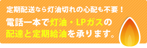 定期配送なら灯油切れの心配も不要！電話一本でLPガス・灯油の配達と定期給油を承ります。